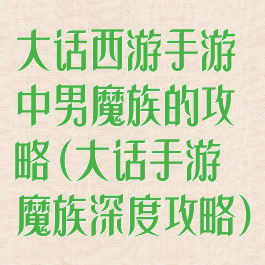 大话西游手游中男魔族的攻略(大话手游魔族深度攻略)