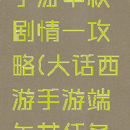大话西游手游中秋剧情一攻略(大话西游手游端午节任务攻略)