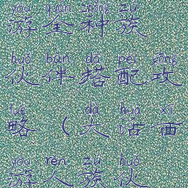 大话西游手游全种族伙伴搭配攻略(大话西游人族伙伴搭配)