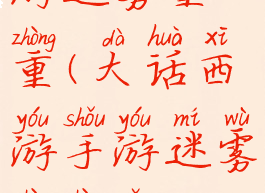 大话西游手游迷雾重重(大话西游手游迷雾重重怎么过)