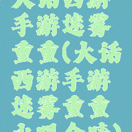 大话西游手游迷雾重重(大话西游手游迷雾重重火眼金睛)