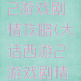 大话西游2游戏剧情攻略(大话西游2游戏剧情攻略视频)