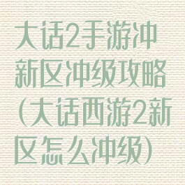 大话2手游冲新区冲级攻略(大话西游2新区怎么冲级)