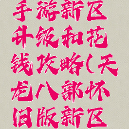 天龙八部手游新区升级和花钱攻略(天龙八部怀旧版新区升级攻略)