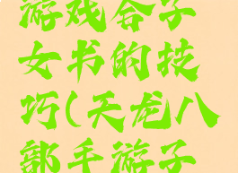 天龙八部游戏合子女书的技巧(天龙八部手游子女书籍)