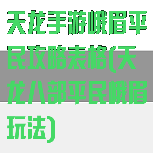 天龙手游峨眉平民攻略表格(天龙八部平民峨眉玩法)