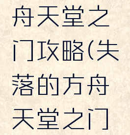 失落的方舟天堂之门攻略(失落的方舟天堂之门攻略视频)
