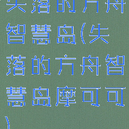 失落的方舟智慧岛(失落的方舟智慧岛摩可可)