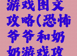 奶奶恐怖游戏图文攻略(恐怖爷爷和奶奶游戏攻略)