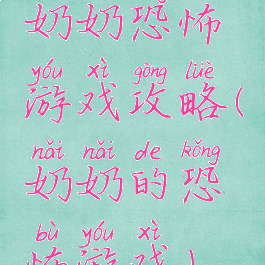 奶奶恐怖游戏攻略(奶奶的恐怖游戏)