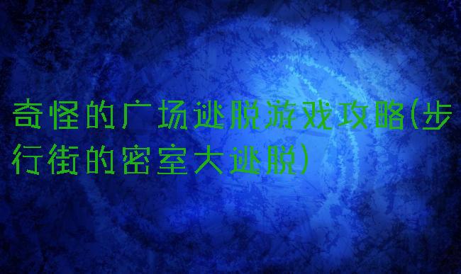 奇怪的广场逃脱游戏攻略(步行街的密室大逃脱)