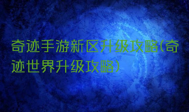 奇迹手游新区升级攻略(奇迹世界升级攻略)