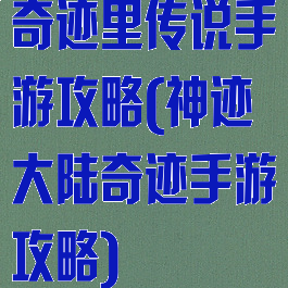 奇迹里传说手游攻略(神迹大陆奇迹手游攻略)