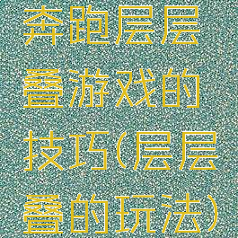 奔跑层层叠游戏的技巧(层层叠的玩法)
