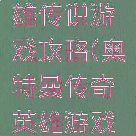 奥特曼英雄传说游戏攻略(奥特曼传奇英雄游戏介绍)
