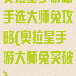 奥拉星手游新手选大师兔攻略(奥拉星手游大师兔突破)