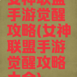女神联盟手游觉醒攻略(女神联盟手游觉醒攻略大全)