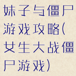 妹子与僵尸游戏攻略(女生大战僵尸游戏)