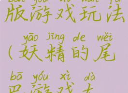 妖尾王者版游戏玩法(妖精的尾巴游戏大全)