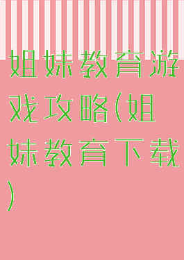 姐妹教育游戏攻略(姐妹教育下载)