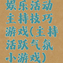 娱乐活动主持技巧游戏(主持活跃气氛小游戏)