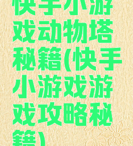 快手小游戏动物塔秘籍(快手小游戏游戏攻略秘籍)