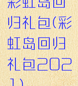 彩虹岛回归礼包(彩虹岛回归礼包2021)