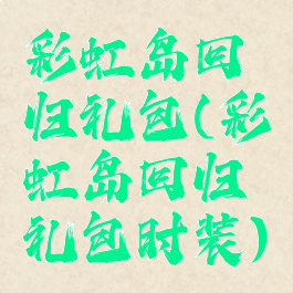 彩虹岛回归礼包(彩虹岛回归礼包时装)