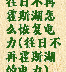 往日不再霍斯湖怎么恢复电力(往日不再霍斯湖的电力)