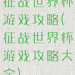 征战世界杯游戏攻略(征战世界杯游戏攻略大全)