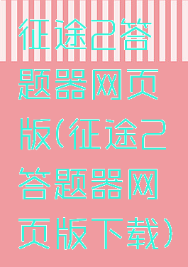 征途2答题器网页版(征途2答题器网页版下载)