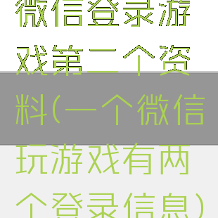微信登录游戏第二个资料(一个微信玩游戏有两个登录信息)