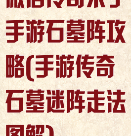 微信传奇来了手游石墓阵攻略(手游传奇石墓迷阵走法图解)