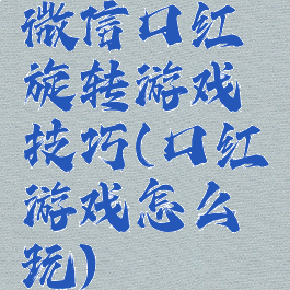 微信口红旋转游戏技巧(口红游戏怎么玩)