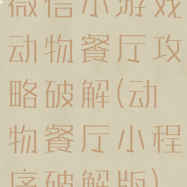 微信小游戏动物餐厅攻略破解(动物餐厅小程序破解版)