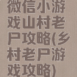 微信小游戏山村老尸攻略(乡村老尸游戏攻略)
