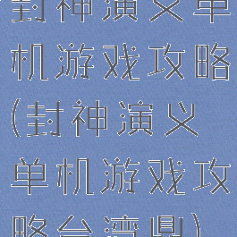 封神演义单机游戏攻略(封神演义单机游戏攻略台湾鼎)