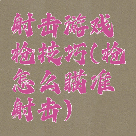 射击游戏枪技巧(枪怎么瞄准射击)