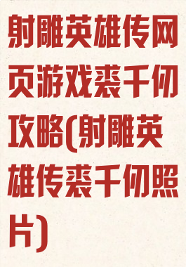 射雕英雄传网页游戏裘千仞攻略(射雕英雄传裘千仞照片)