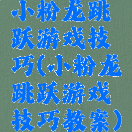 小粉龙跳跃游戏技巧(小粉龙跳跃游戏技巧教案)