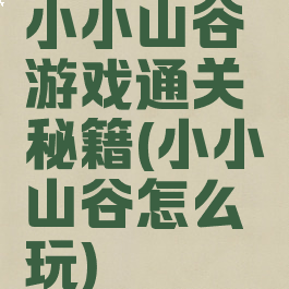 小小山谷游戏通关秘籍(小小山谷怎么玩)