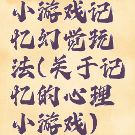小游戏记忆幻觉玩法(关于记忆的心理小游戏)