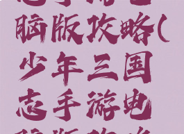 少年三国志手游电脑版攻略(少年三国志手游电脑版攻略大全)