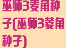巫师3麦角种子(巫师3菱角种子)