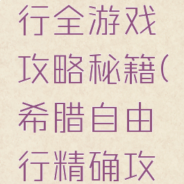 希腊自由行全游戏攻略秘籍(希腊自由行精确攻略)