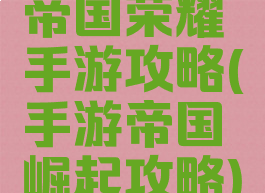 帝国荣耀手游攻略(手游帝国崛起攻略)