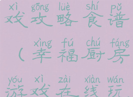幸福厨房游戏攻略食谱(幸福厨房游戏在线玩)