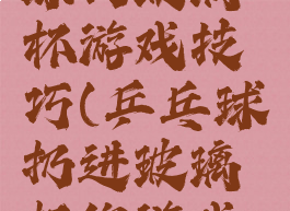 广场乒乓球扔玻璃杯游戏技巧(乒乓球扔进玻璃杯的游戏叫啥)