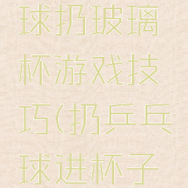广场乒乓球扔玻璃杯游戏技巧(扔乒乓球进杯子游戏技巧)