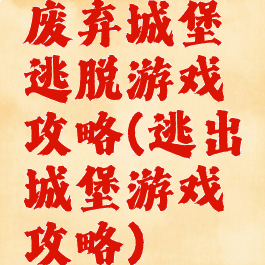 废弃城堡逃脱游戏攻略(逃出城堡游戏攻略)